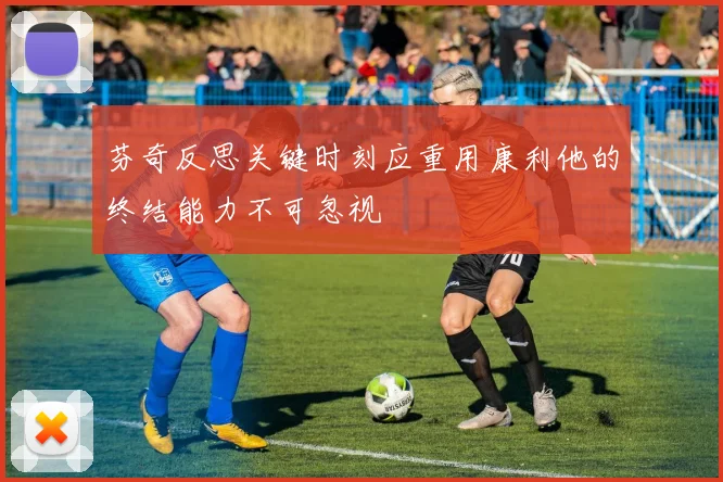 芬奇反思关键时刻应重用康利他的终结能力不可忽视