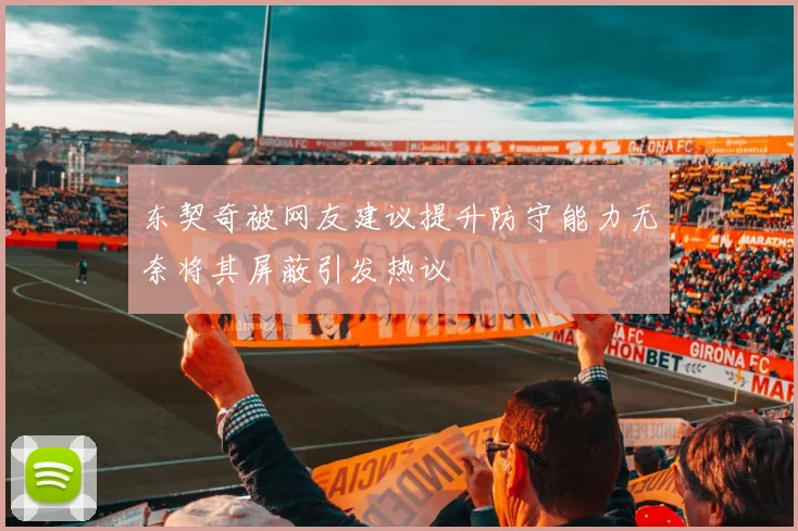 东契奇被网友建议提升防守能力无奈将其屏蔽引发热议
