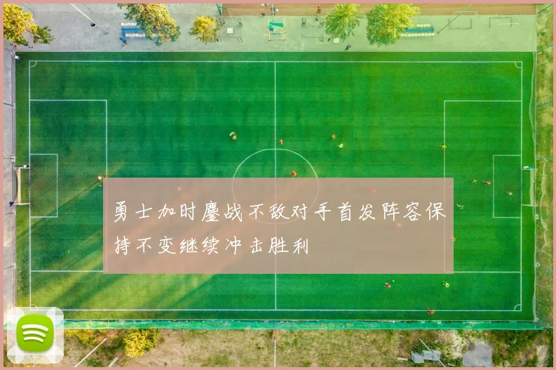 勇士加时鏖战不敌对手首发阵容保持不变继续冲击胜利