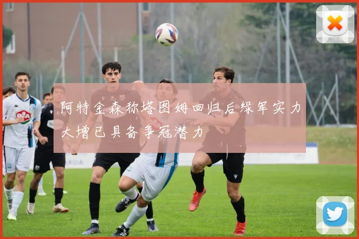 阿特金森称塔图姆回归后绿军实力大增已具备争冠潜力