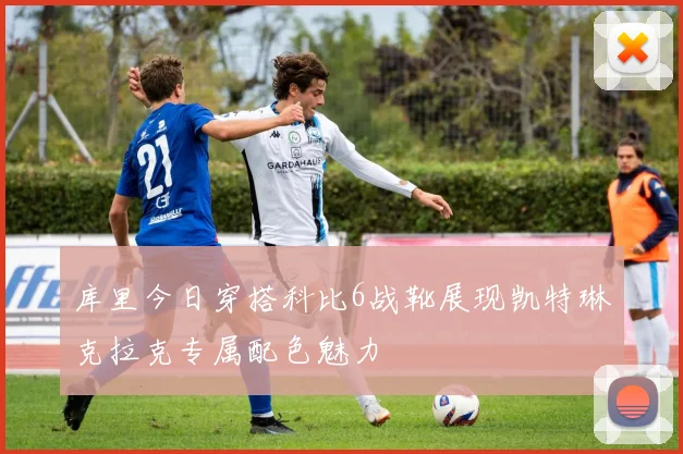 库里今日穿搭科比6战靴展现凯特琳克拉克专属配色魅力