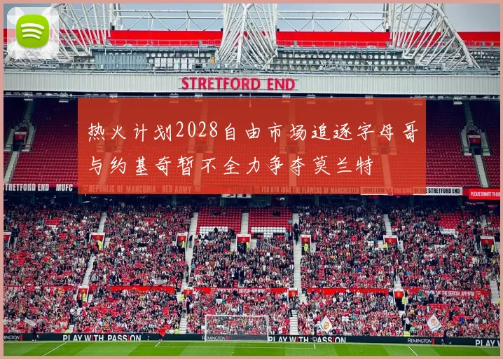 热火计划2028自由市场追逐字母哥与约基奇暂不全力争夺莫兰特