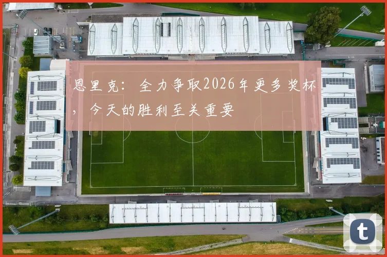 恩里克：全力争取2026年更多奖杯，今天的胜利至关重要