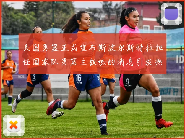 美国男篮正式宣布斯波尔斯特拉担任国家队男篮主教练的消息引发热议