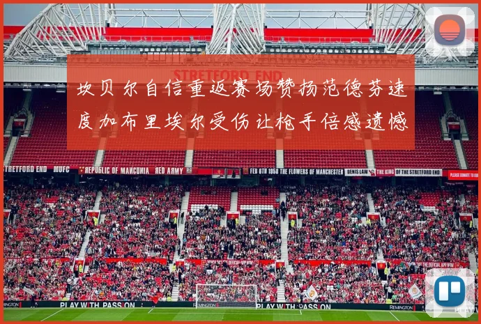 坎贝尔自信重返赛场赞扬范德芬速度加布里埃尔受伤让枪手倍感遗憾
