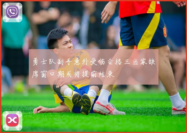 勇士队副手意外受伤合格三当家缺席窗口期或将提前结束