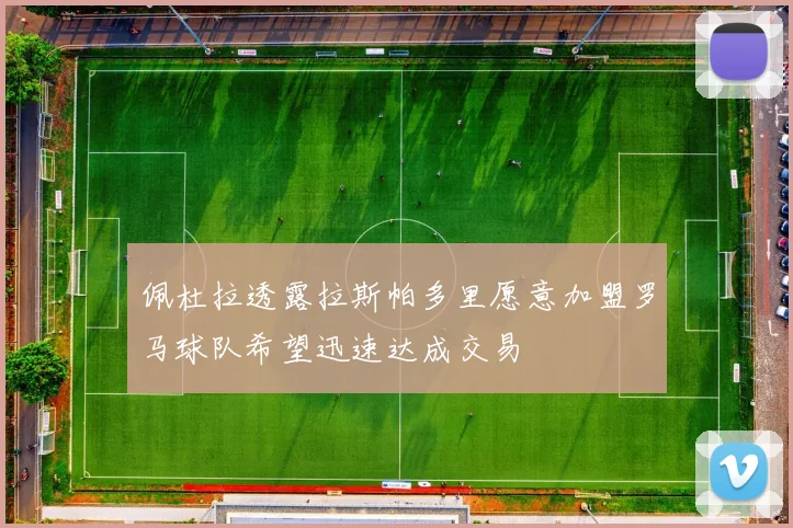 佩杜拉透露拉斯帕多里愿意加盟罗马球队希望迅速达成交易