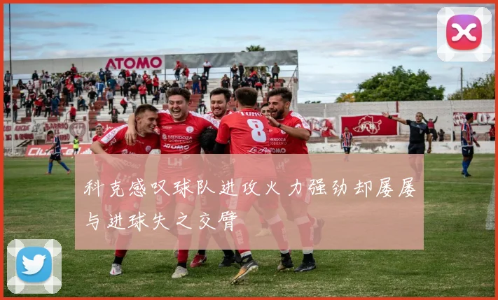 科克感叹球队进攻火力强劲却屡屡与进球失之交臂