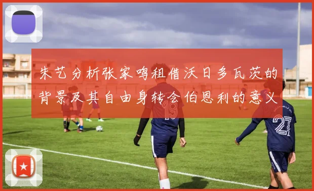 朱艺分析张家鸣租借沃日多瓦茨的背景及其自由身转会伯恩利的意义