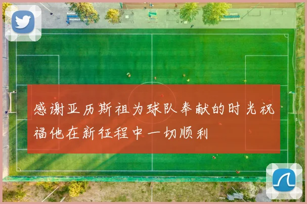 感谢亚历斯祖为球队奉献的时光祝福他在新征程中一切顺利
