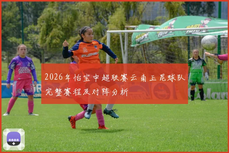 2026年怡宝中超联赛云南玉昆球队完整赛程及对阵分析